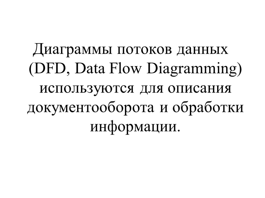 Диаграммы потоков данных (DFD, Data Flow Diagramming) используются для описания документооборота и обработки информации.